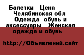 Балетки › Цена ­ 450 - Челябинская обл. Одежда, обувь и аксессуары » Женская одежда и обувь   